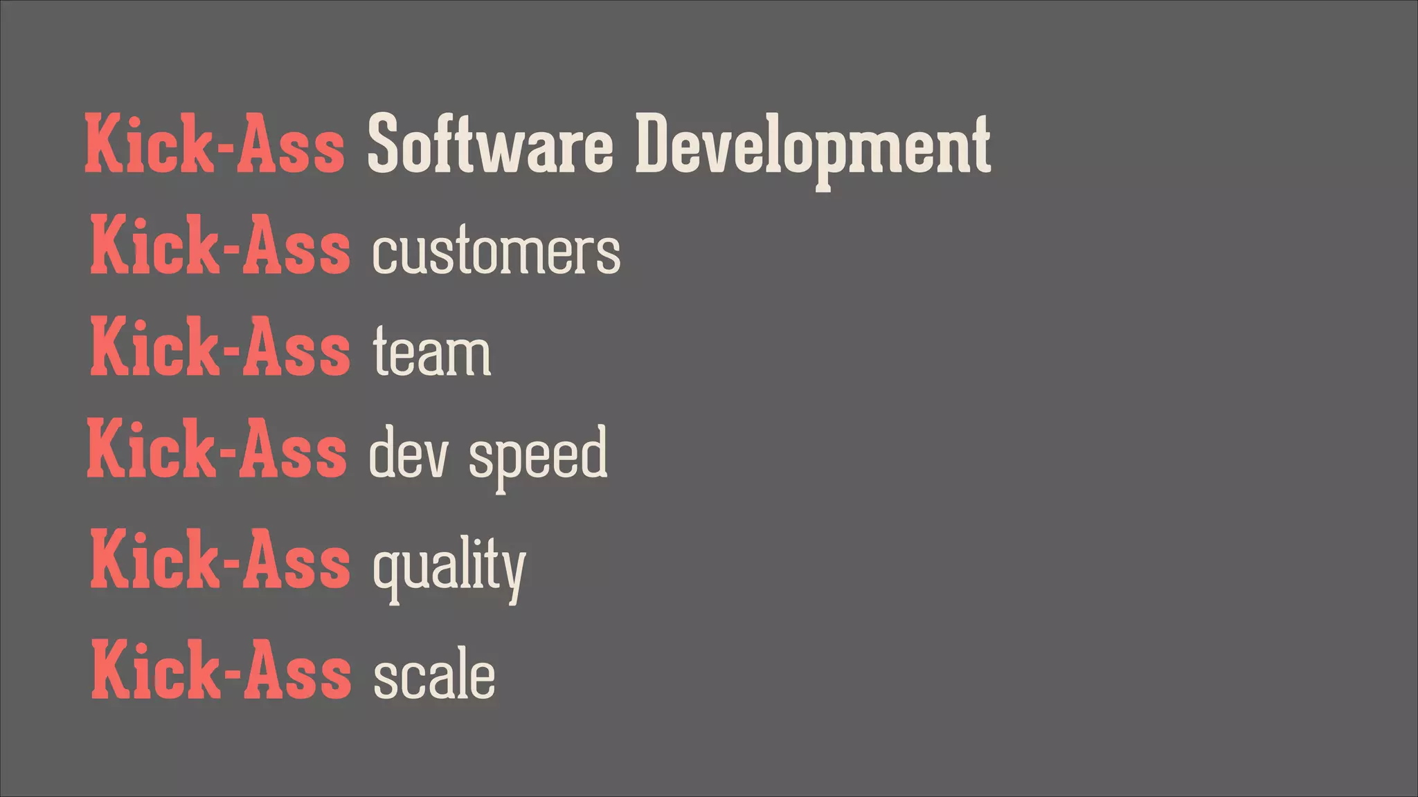 Kick-Ass Software Development
Kick-Ass customers
Kick-Ass team
Kick-Ass dev speed
Kick-Ass quality
Kick-Ass scale

 