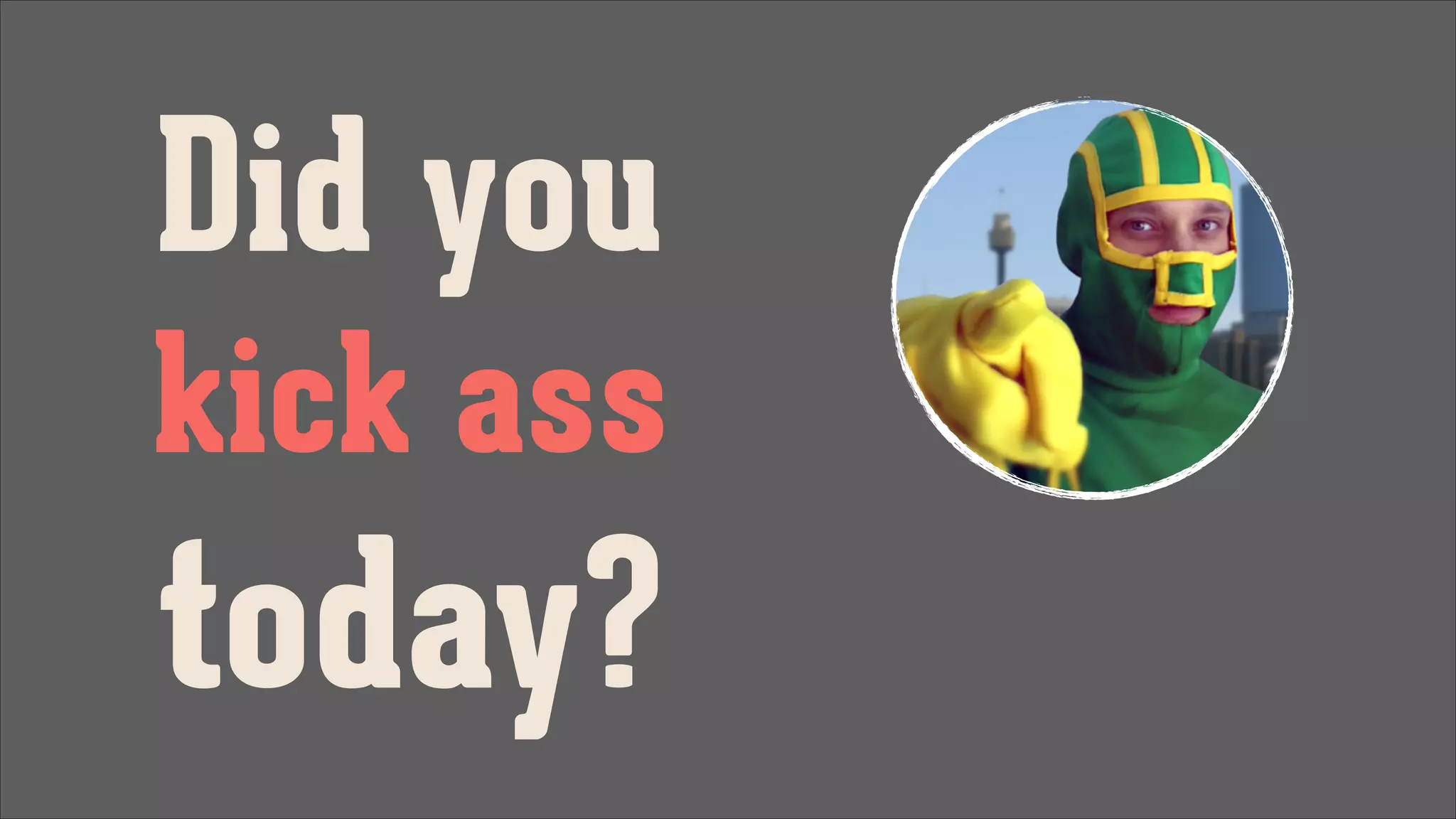 Did you
kick ass

today?

 