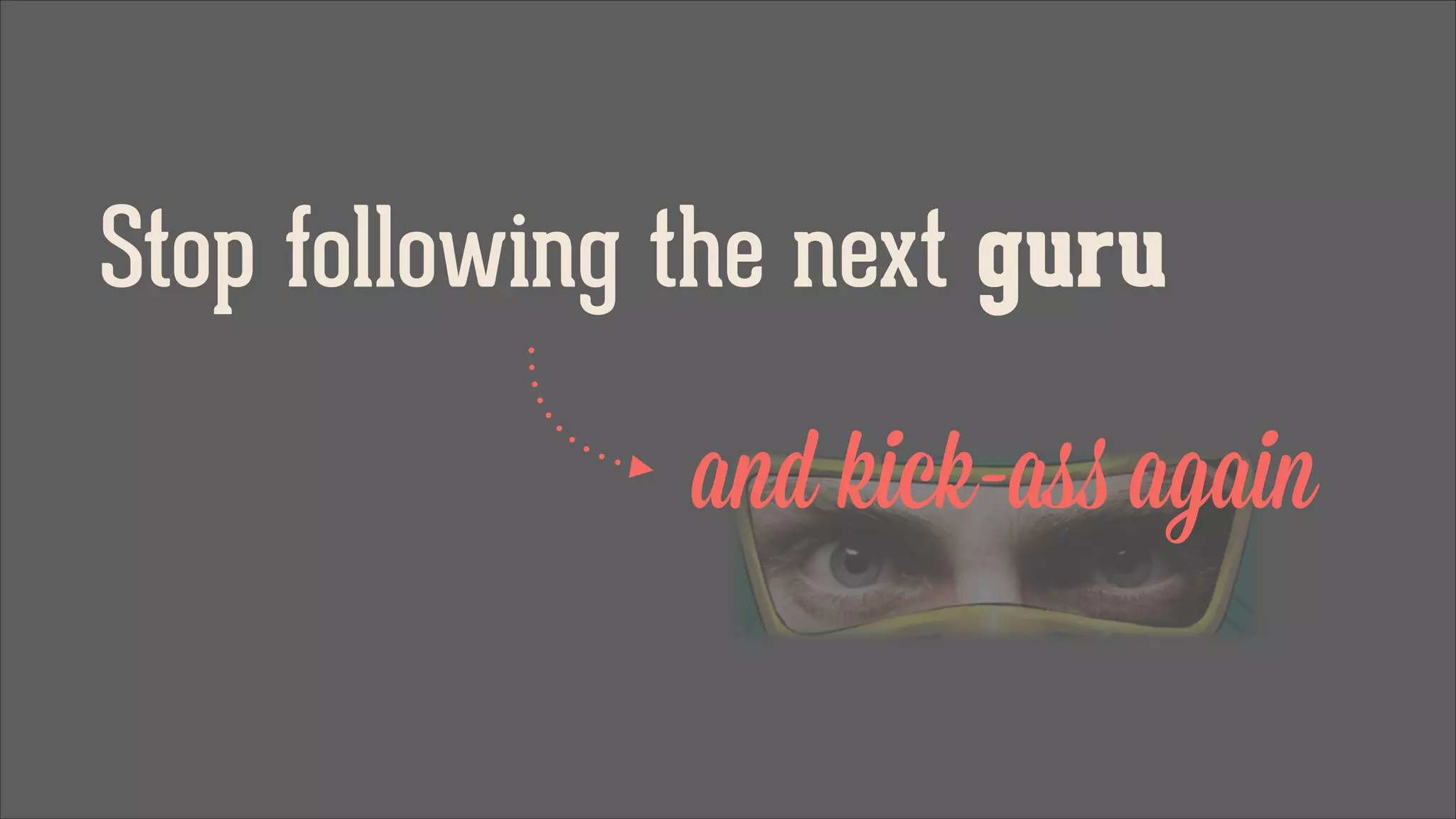 Stop following the next guru
and kick-ass again

 