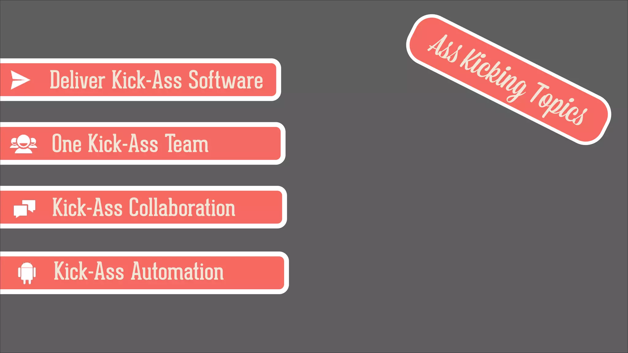 Ass
Deliver Kick-Ass Software
One Kick-Ass Team
Kick-Ass Collaboration
Kick-Ass Automation

Kick
ing

Topi

cs

 