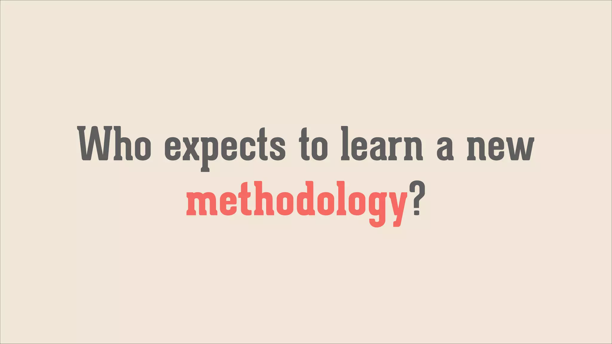 Who expects to learn a new
methodology?

 