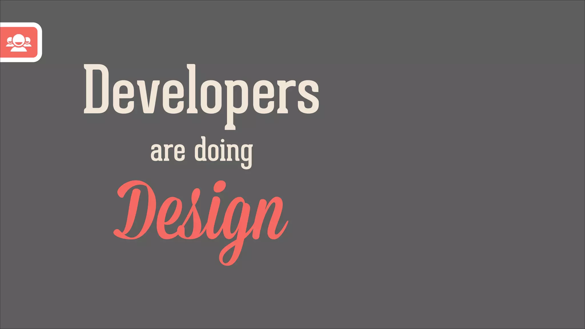 Developers
are doing

Design

 