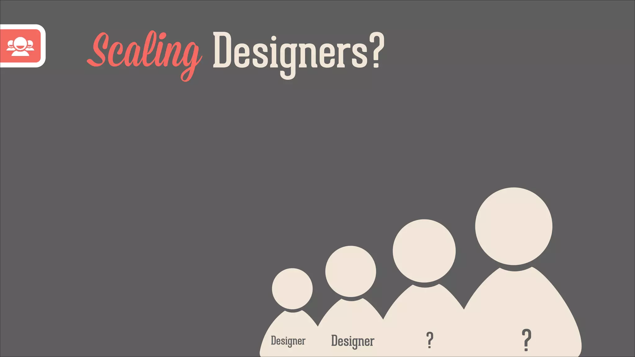 Scaling Designers?

Designer

Designer

?

?

 