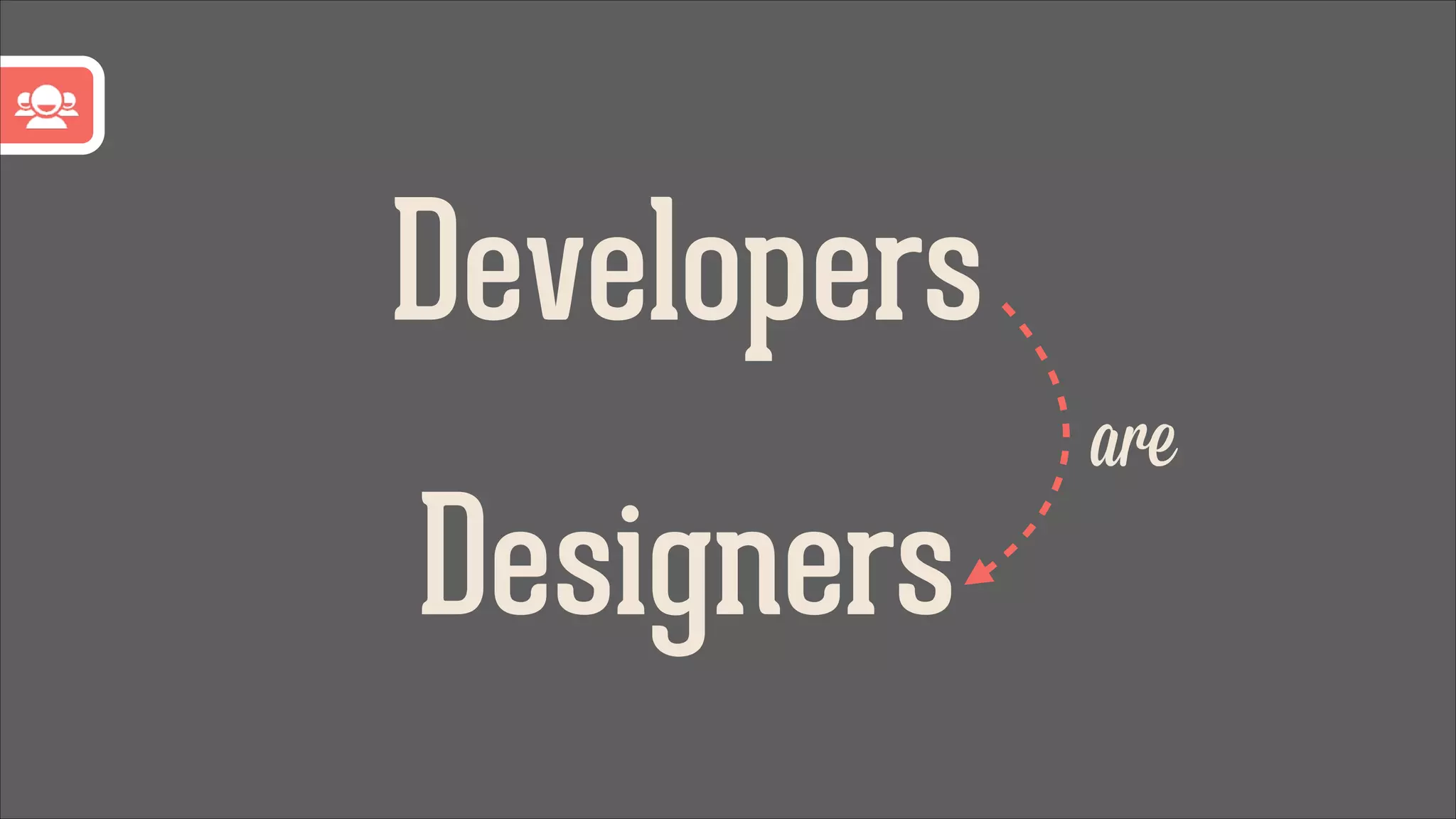 Developers
are

Designers

 
