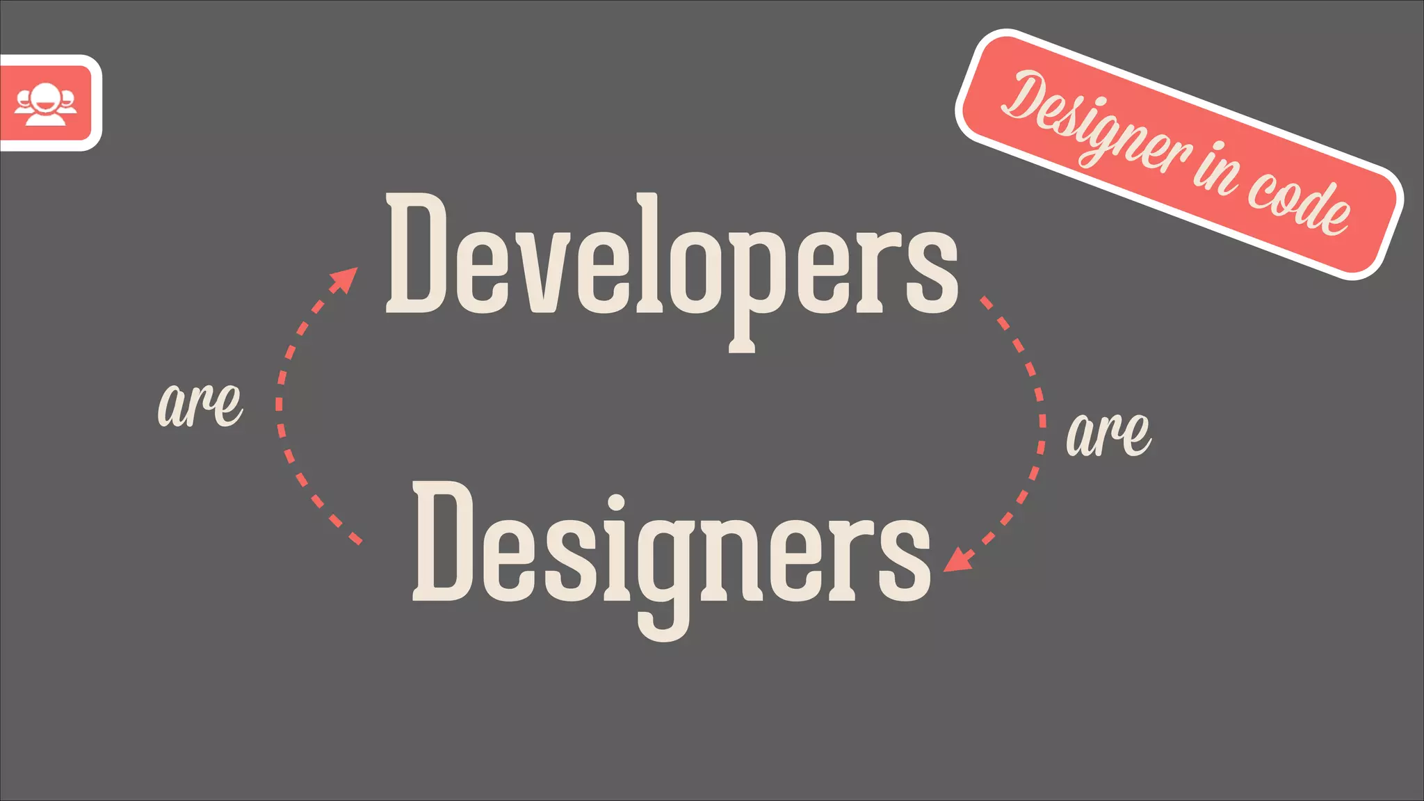 Developers
are

Desig
ner in

are

Designers

code

 
