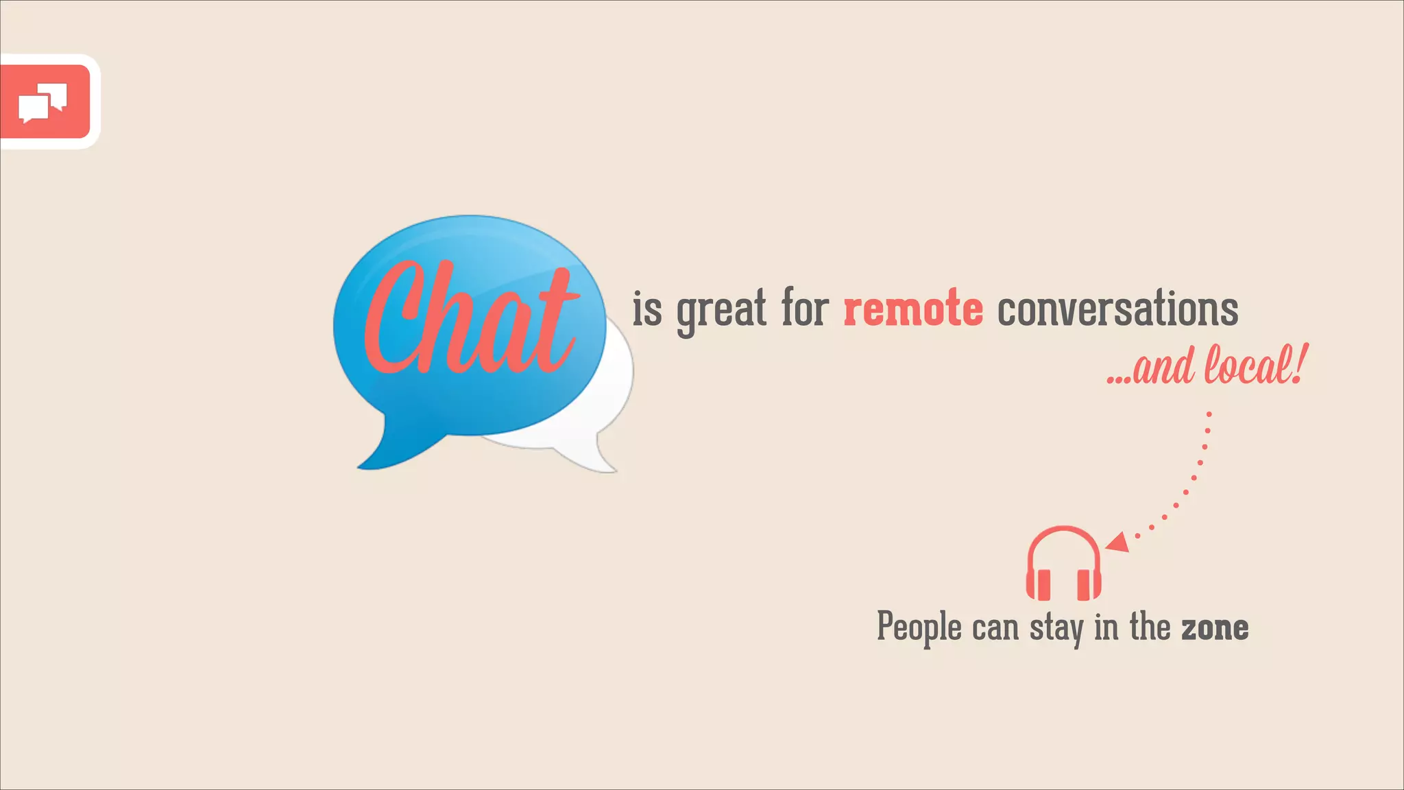Chat

is great for remote conversations
...and local!

People can stay in the zone

 
