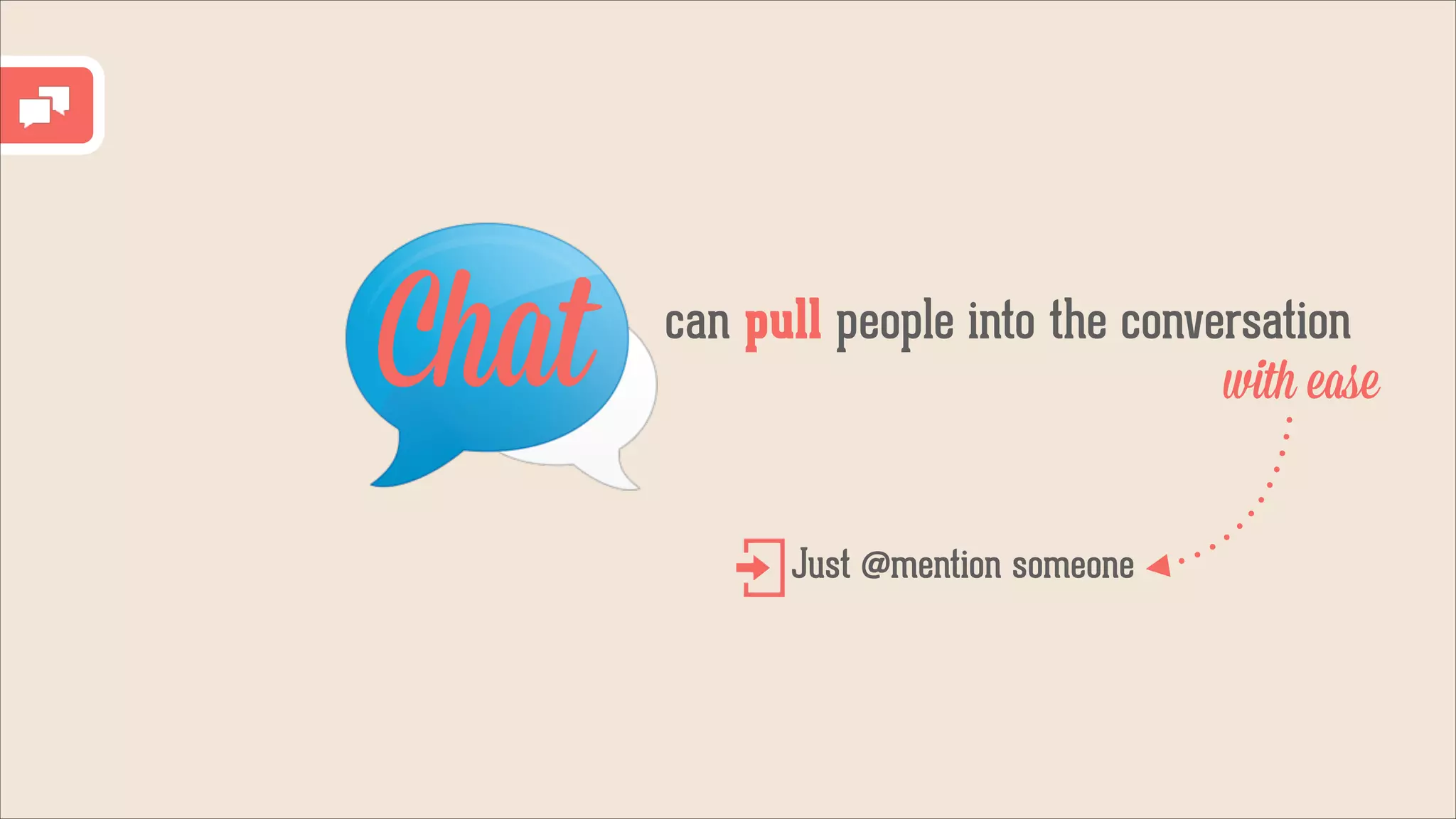 Chat

can pull people into the conversation
with ease
Just @mention someone

 