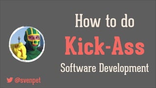 How to do

Kick-Ass
Software Development
@svenpet

 