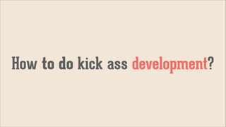 How to do kick ass development?

 