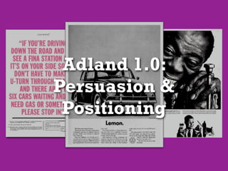 Adland 1.0:
Persuasion &
 Positioning
 