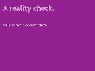 A reality check.

Talk to your co-founders.
 