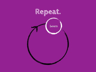 Repeat.
   Learn
 