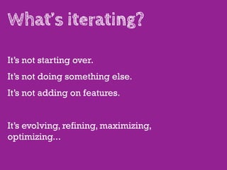 What’s iterating?

It’s not starting over.
It’s not doing something else.
It’s not adding on features.


It’s evolving, refining, maximizing,
optimizing...
 