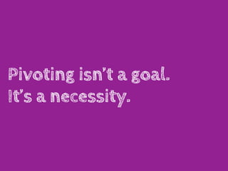 Pivoting isn’t a goal.
It’s a necessity.
 