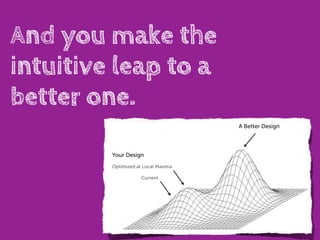 And you make the
intuitive leap to a
better one.
 