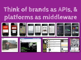 Think of brands as APIs, &
platforms as middleware
 