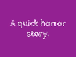 A quick horror
    story.
 