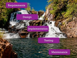 Requirements



          Design



               Implementation



                          Testing



                                Maintenance
 