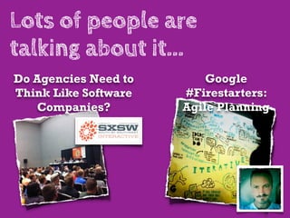 Lots of people are
talking about it...
Do Agencies Need to       Google
Think Like Software   #Firestarters:
   Companies?         Agile Planning
 