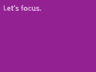 Let’s focus.
 