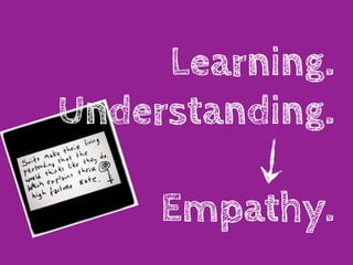 Learning.
Understanding.

     Empathy.
 