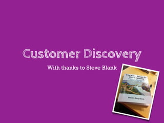Customer Discovery
   With thanks to Steve Blank
 