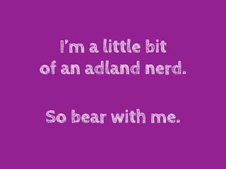 I’m a little bit
of an adland nerd.

So bear with me.
 