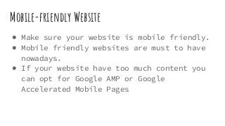 Mobile-friendly Website
● Make sure your website is mobile friendly.
● Mobile friendly websites are must to have
nowadays.
● If your website have too much content you
can opt for Google AMP or Google
Accelerated Mobile Pages
 