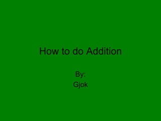 How to do Addition By: Gjok 