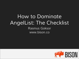 How to Dominate
AngelList: The Checklist
Rasmus Goksor
www.bison.co

 