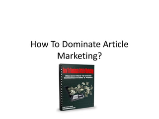 How To Dominate Article
     Marketing?
 
