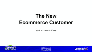 #SEJeSummit
@LongtailUX
The New
Ecommerce Customer
What You Need to Know
 