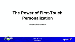 #SEJeSummit
@LongtailUX
The Power of First-Touch
Personalization
What You Need to Know
 