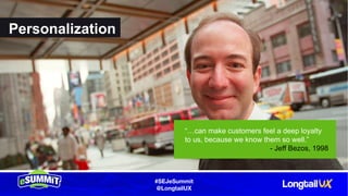 #SEJeSummit
@LongtailUX
Personalization
“…can make customers feel a deep loyalty
to us, because we know them so well.”
- Jeff Bezos, 1998
 