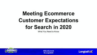#SEJeSummit
@LongtailUX
Meeting Ecommerce
Customer Expectations
for Search in 2020
What You Need to Know
 