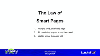 #SEJeSummit
@LongtailUX
The Law of
Smart Pages
1. Multiple products on the page
2. All match the buyer’s immediate need
3. Visible above the page fold
 