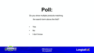 #SEJeSummit
@LongtailUX
Poll:
Do you show multiple products matching
the search term above the fold?
• Yes
• No
• I don’t know
 