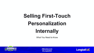 #SEJeSummit
@LongtailUX
Selling First-Touch
Personalization
Internally
What You Need to Know
 