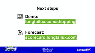 #SEJeSummit
@LongtailUX
Next steps
Demo:
longtailux.com/shopping
Forecast:
scorecard.longtailux.com
 