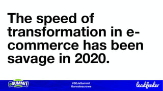 #SEJeSummit
@LongtailUX
#SEJeSummit
@annaleacrowe
The speed of
transformation in e-
commerce has been
savage in 2020.
 