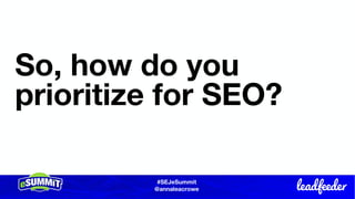 #SEJeSummit
@LongtailUX
#SEJeSummit
@annaleacrowe
So, how do you
prioritize for SEO?
 