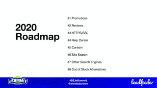 #SEJeSummit
@LongtailUX
#SEJeSummit
@annaleacrowe
2020
Roadmap
#1 Promotions
#2 Reviews
#3 HTTPS/SSL
#4 Help Center
#5 Content
#6 Site Search
#7 Other Search Engines
#8 Out of Stock Alternatives
 