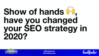 #SEJeSummit
@LongtailUX
#SEJeSummit
@annaleacrowe
Show of hands 🙌,
have you changed
your SEO strategy in
2020?
 