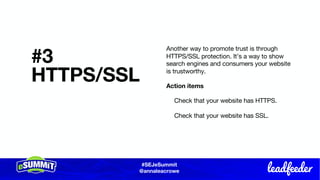 #SEJeSummit
@LongtailUX
#SEJeSummit
@annaleacrowe
#3
HTTPS/SSL
Another way to promote trust is through
HTTPS/SSL protection. It’s a way to show
search engines and consumers your website
is trustworthy.
Action items
Check that your website has HTTPS.
Check that your website has SSL.
 