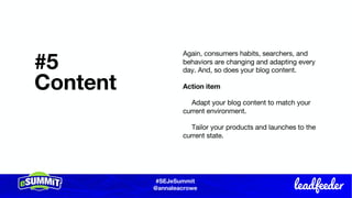 #SEJeSummit
@LongtailUX
#SEJeSummit
@annaleacrowe
#5
Content
Again, consumers habits, searchers, and
behaviors are changing and adapting every
day. And, so does your blog content.
Action item
Adapt your blog content to match your
current environment.
Tailor your products and launches to the
current state.
 