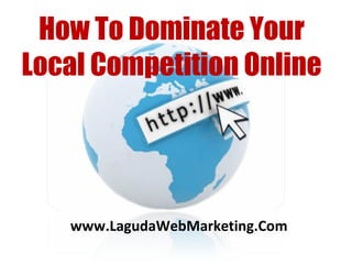 www.LagudaWebMarketing.Com How To Dominate Your Local Competition Online 