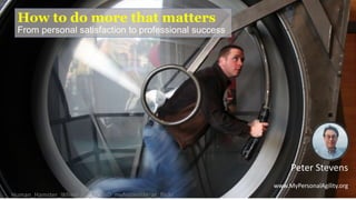 How to do more that matters
From personal satisfaction to professional success
Human_Hamster_Wheel_BY_NC_ND_myfrozenlife_at_flickr
Peter Stevens
www.MyPersonalAgility.org
 