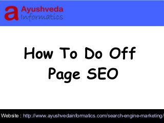 Website : http://www.ayushvedainformatics.com/Website : http://www.ayushvedainformatics.com/search-engine-marketing/
How To Do Off
Page SEO
 