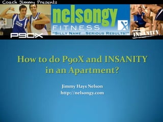 How to do P90X and INSANITY
      in an Apartment?
         Jimmy Hays Nelson
         http://nelsongy.com
 