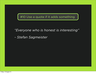 #10 Use a quote if it adds something



                       “Everyone who is honest is interesting”

                       ~ Stefan Sagmeister




Friday, 10 August 12
 
